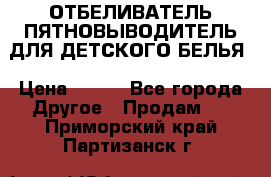 ОТБЕЛИВАТЕЛЬ-ПЯТНОВЫВОДИТЕЛЬ ДЛЯ ДЕТСКОГО БЕЛЬЯ › Цена ­ 190 - Все города Другое » Продам   . Приморский край,Партизанск г.